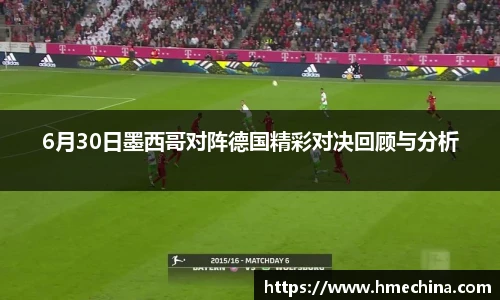 6月30日墨西哥对阵德国精彩对决回顾与分析