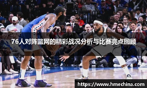 76人对阵篮网的精彩战况分析与比赛亮点回顾