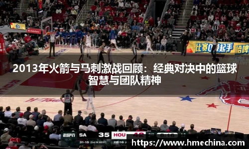 2013年火箭与马刺激战回顾：经典对决中的篮球智慧与团队精神