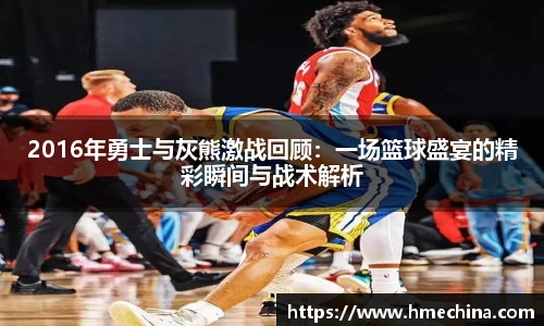 2016年勇士与灰熊激战回顾：一场篮球盛宴的精彩瞬间与战术解析