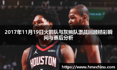 2017年11月19日火箭队与灰熊队激战回顾精彩瞬间与赛后分析