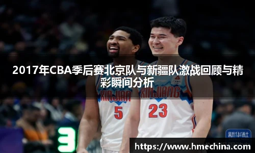 2017年CBA季后赛北京队与新疆队激战回顾与精彩瞬间分析