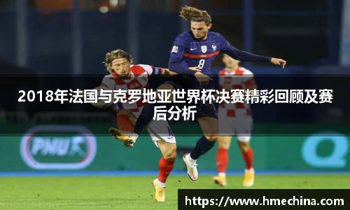 2018年法国与克罗地亚世界杯决赛精彩回顾及赛后分析
