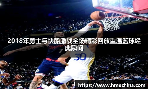 2018年勇士与快船激战全场精彩回放重温篮球经典瞬间