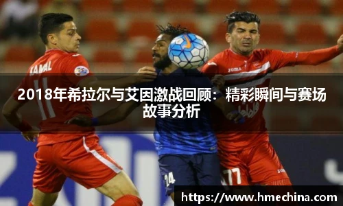 2018年希拉尔与艾因激战回顾：精彩瞬间与赛场故事分析