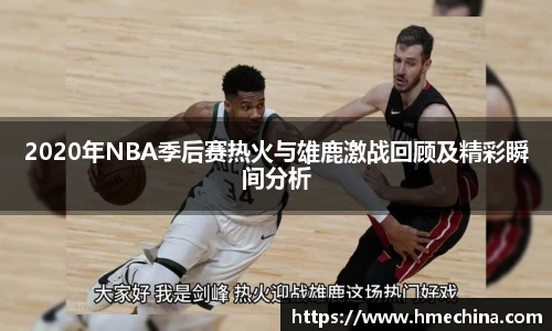 2020年NBA季后赛热火与雄鹿激战回顾及精彩瞬间分析