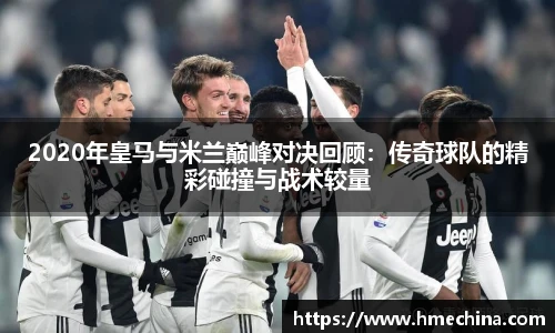 2020年皇马与米兰巅峰对决回顾：传奇球队的精彩碰撞与战术较量