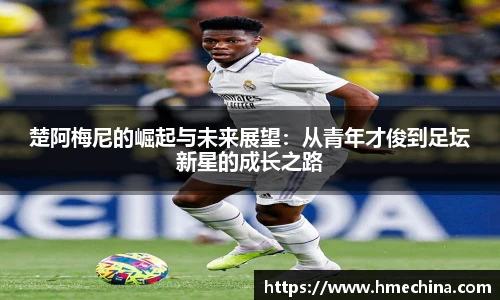 楚阿梅尼的崛起与未来展望：从青年才俊到足坛新星的成长之路